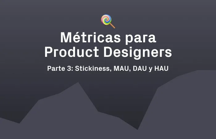 Métricas para diseñadores, parte 3: MAU, DAU, HAU y stickiness