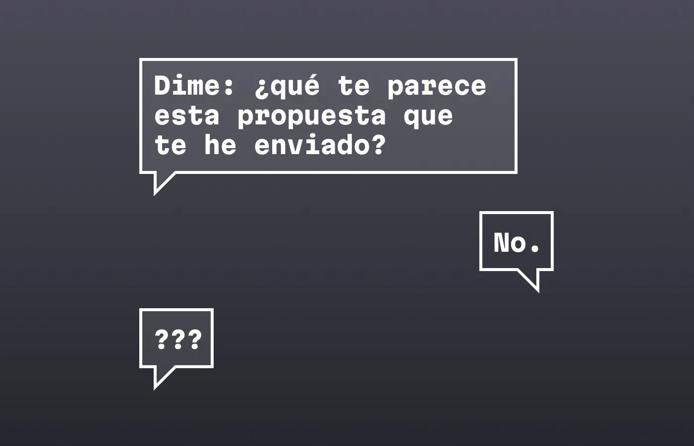 Hay tres bocadillos de cómic. El primero dice "Dime: ¿qué te parece esta propuesta que
te he enviado?". El segundo, que es la respuesta del cliente, solo dice "No.". La tercera es la reacción del diseñador o diseñadora, que solo contiene interrogantes.
